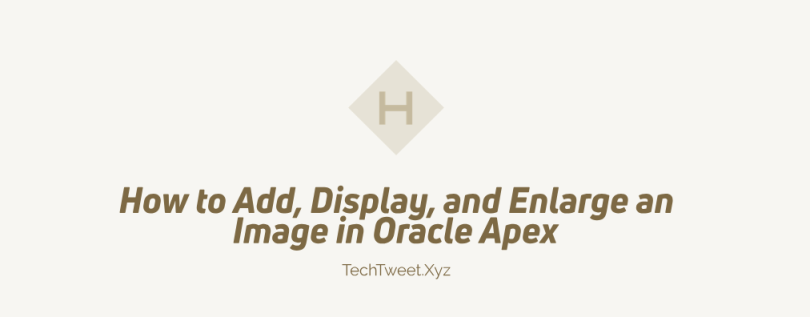 How to Add, Display, and Enlarge an Image in Oracle Apex